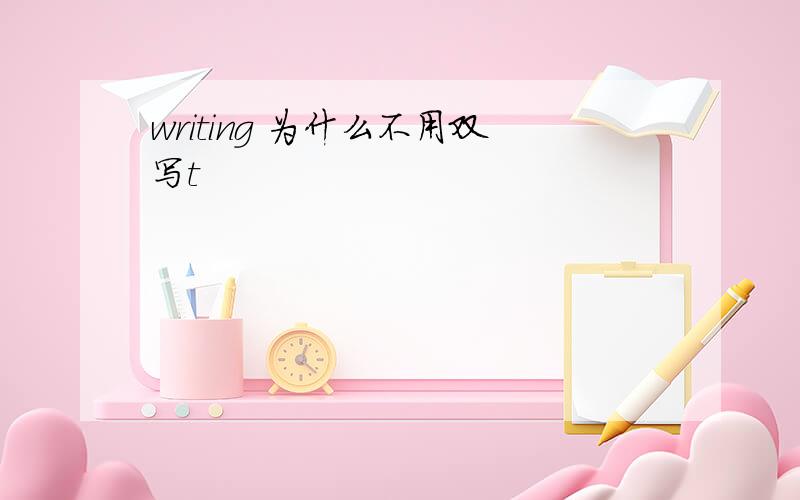 writing 为什么不用双写t