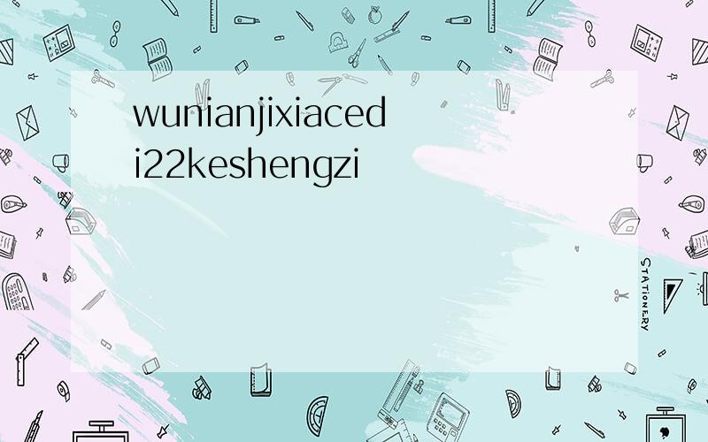 wunianjixiacedi22keshengzi