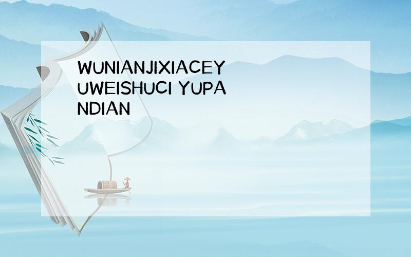 WUNIANJIXIACEYUWEISHUCI YUPANDIAN