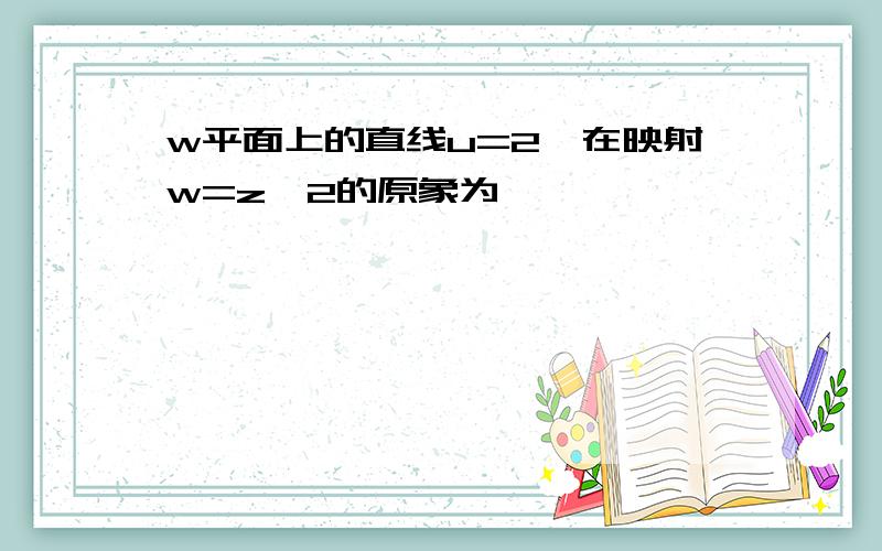 w平面上的直线u=2,在映射w=z^2的原象为