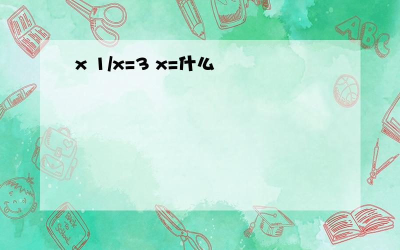 x 1/x=3 x=什么