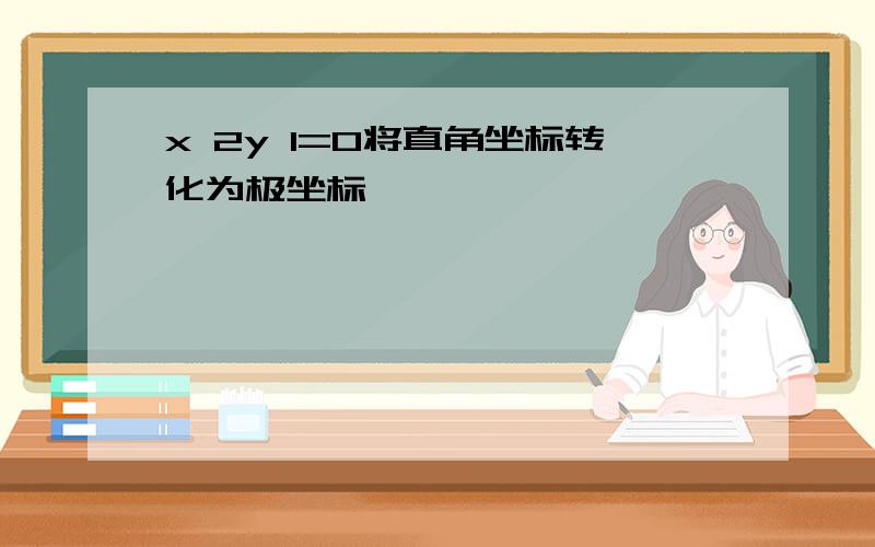 x 2y 1=0将直角坐标转化为极坐标