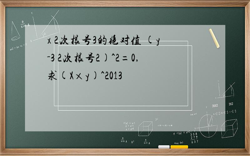 x 2次根号3的绝对值 (y-3 2次根号2)^2=0,求(X×y)^2013