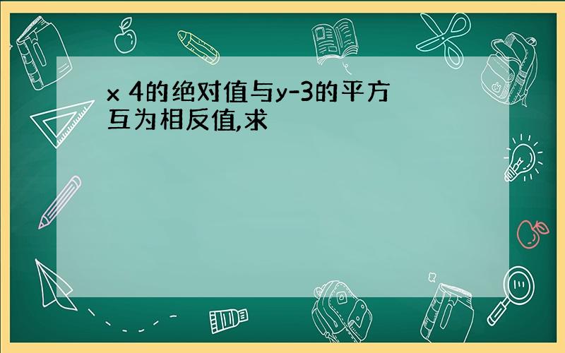 x 4的绝对值与y-3的平方互为相反值,求