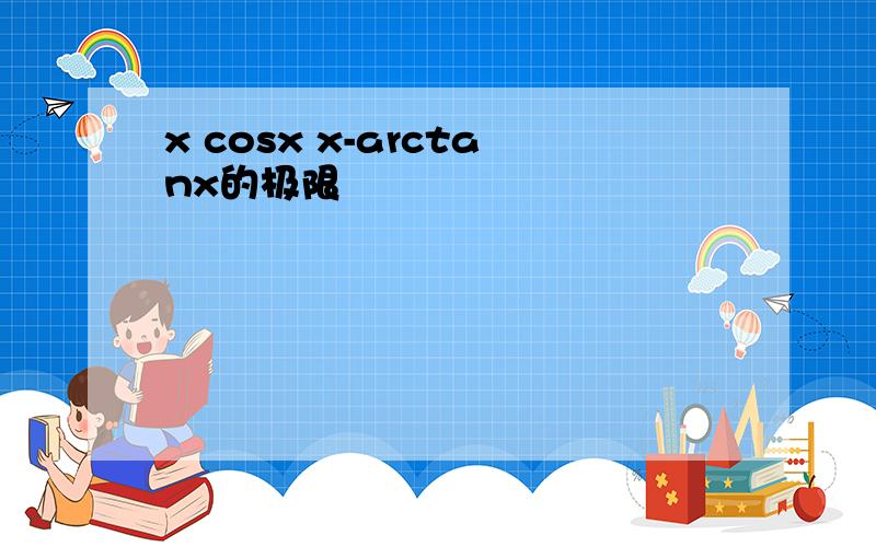 x cosx x-arctanx的极限