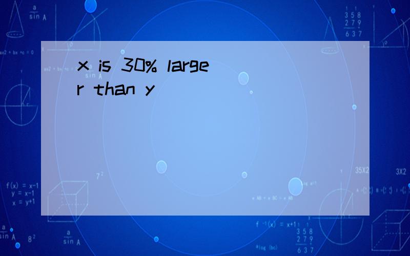 x is 30% larger than y