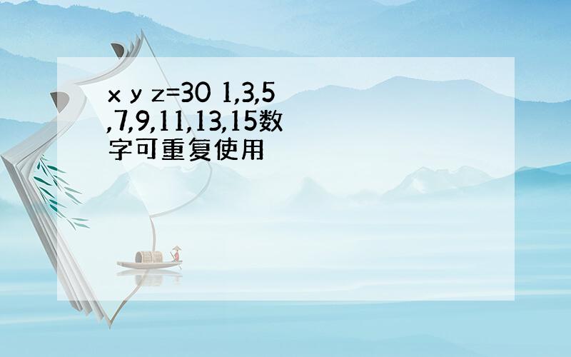 x y z=30 1,3,5,7,9,11,13,15数字可重复使用