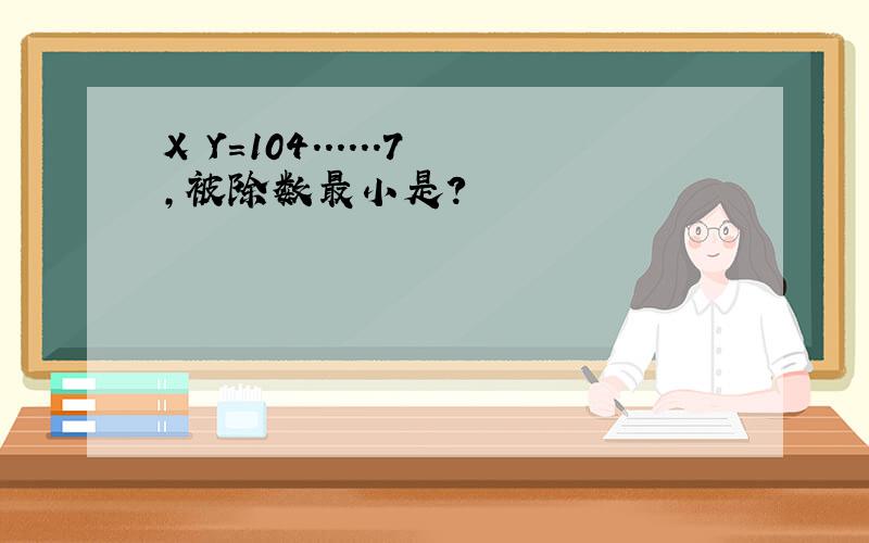 X Y=104......7,被除数最小是?