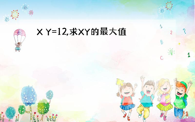 X Y=12,求XY的最大值