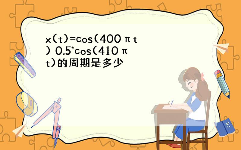 x(t)=cos(400πt) 0.5*cos(410πt)的周期是多少