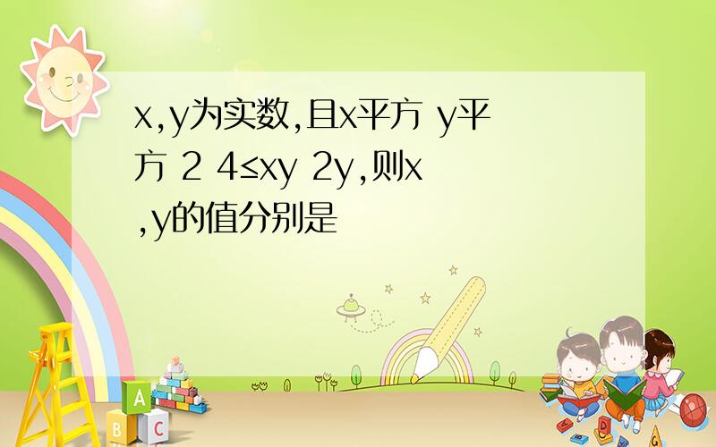 x,y为实数,且x平方 y平方 2 4≤xy 2y,则x,y的值分别是