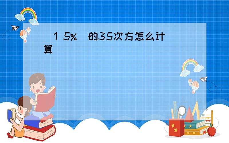 (1 5%)的35次方怎么计算