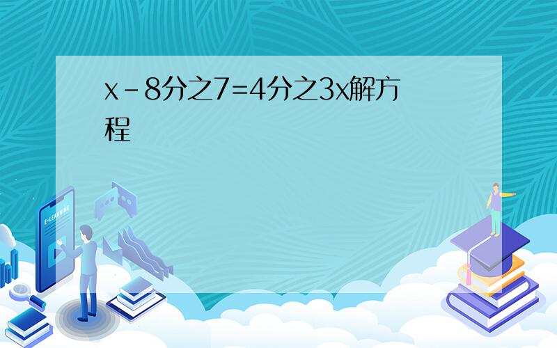 x-8分之7=4分之3x解方程