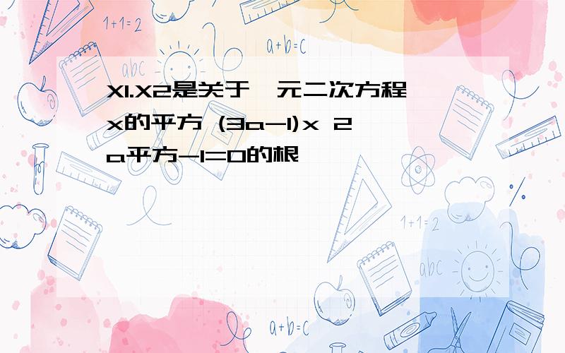 X1.X2是关于一元二次方程x的平方 (3a-1)x 2a平方-1=0的根