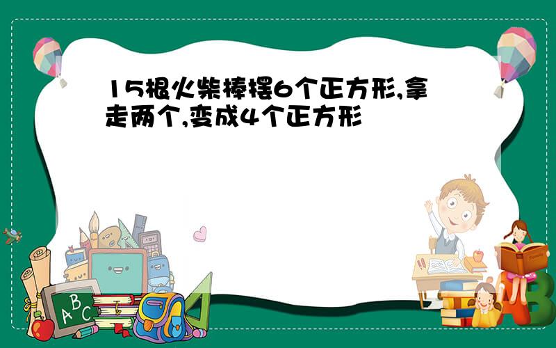 15根火柴棒摆6个正方形,拿走两个,变成4个正方形