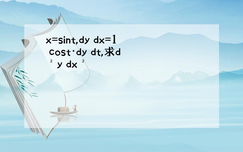 x=sint,dy dx=1 cost·dy dt,求d²y dx²