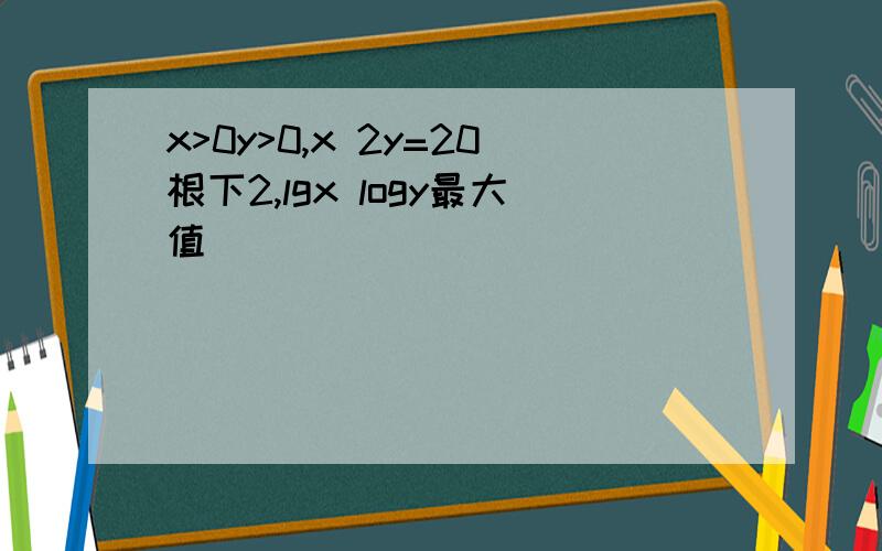 x>0y>0,x 2y=20根下2,lgx logy最大值