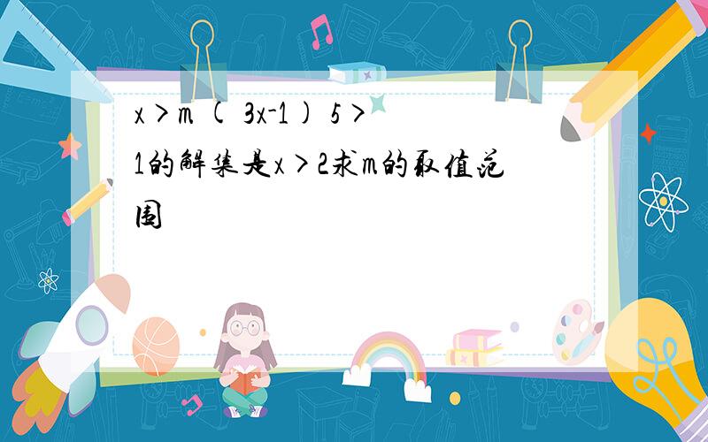 x>m ( 3x-1) 5>1的解集是x>2求m的取值范围