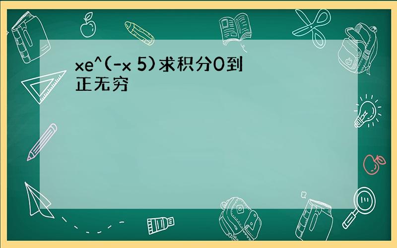 xe^(-x 5)求积分0到正无穷