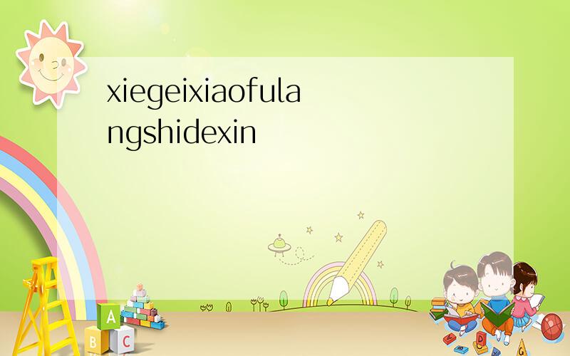 xiegeixiaofulangshidexin