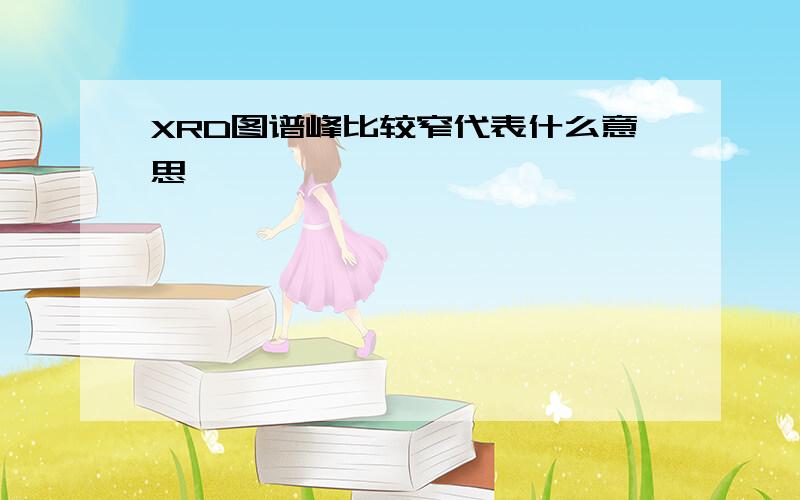 XRD图谱峰比较窄代表什么意思