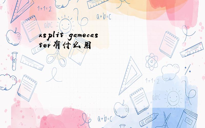 xsplit gamecaster有什么用