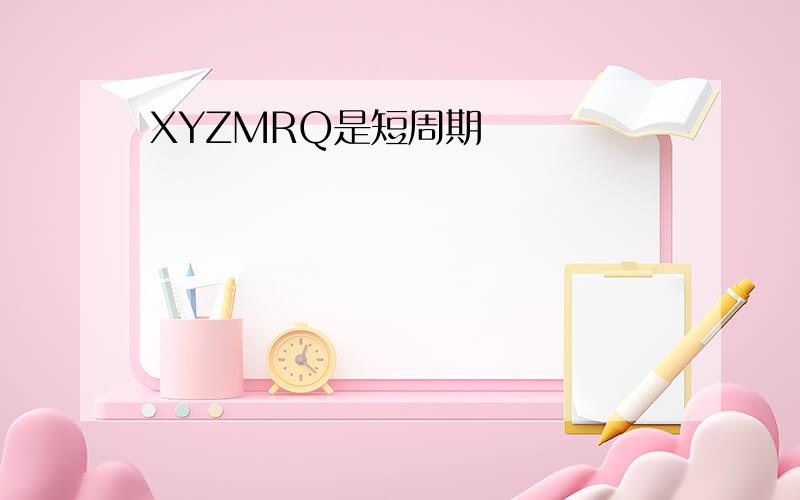 XYZMRQ是短周期