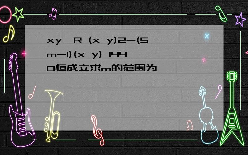 xy∈R (x y)2-(5m-1)(x y) 144≥0恒成立求m的范围为