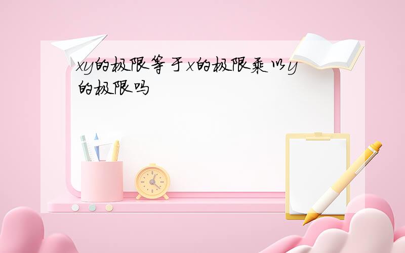 xy的极限等于x的极限乘以y的极限吗