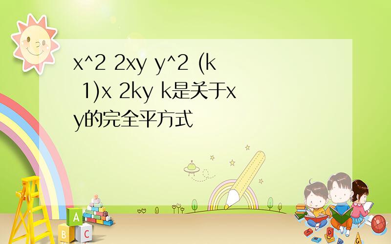 x^2 2xy y^2 (k 1)x 2ky k是关于xy的完全平方式