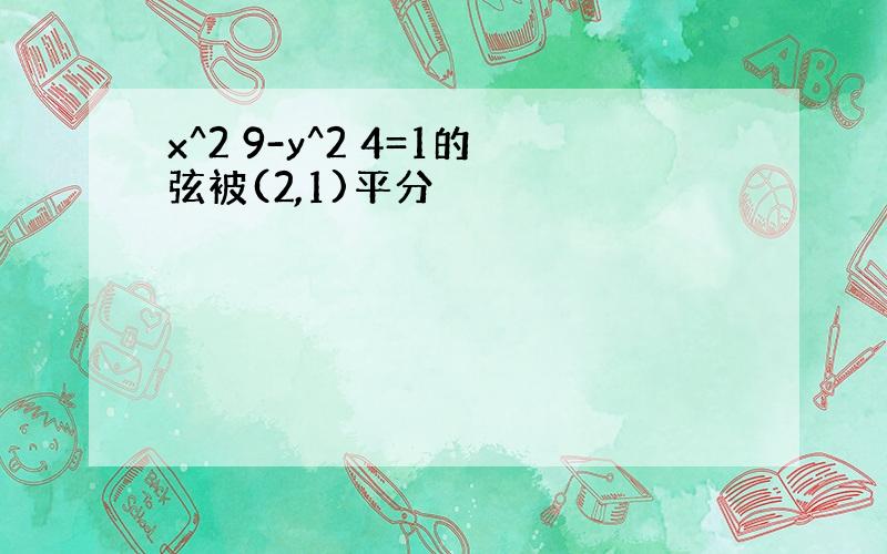 x^2 9-y^2 4=1的弦被(2,1)平分