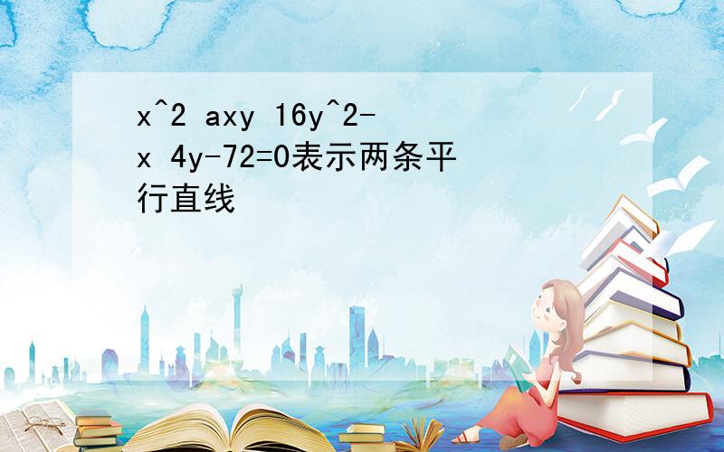 x^2 axy 16y^2-x 4y-72=0表示两条平行直线