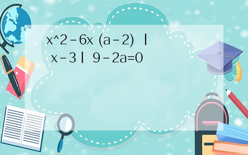 x^2-6x (a-2) | x-3| 9-2a=0