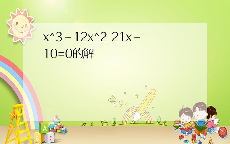 x^3-12x^2 21x-10=0的解