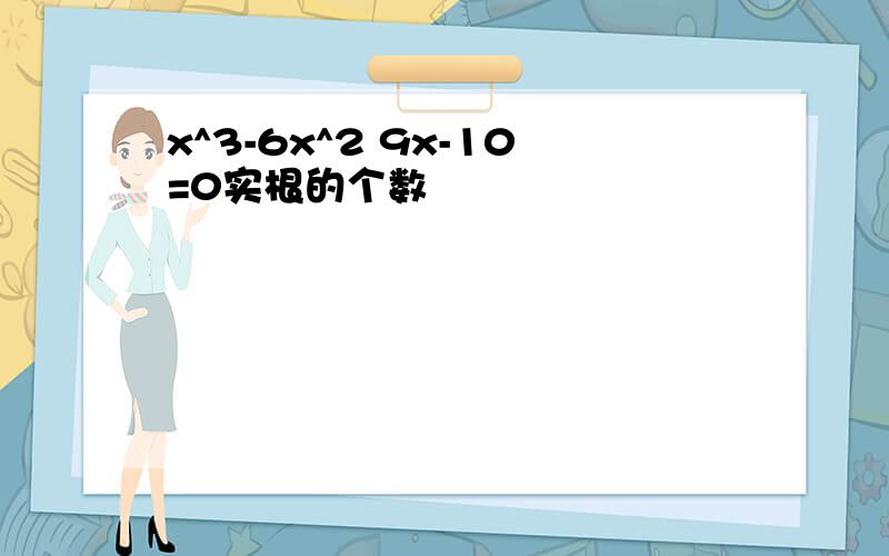 x^3-6x^2 9x-10=0实根的个数