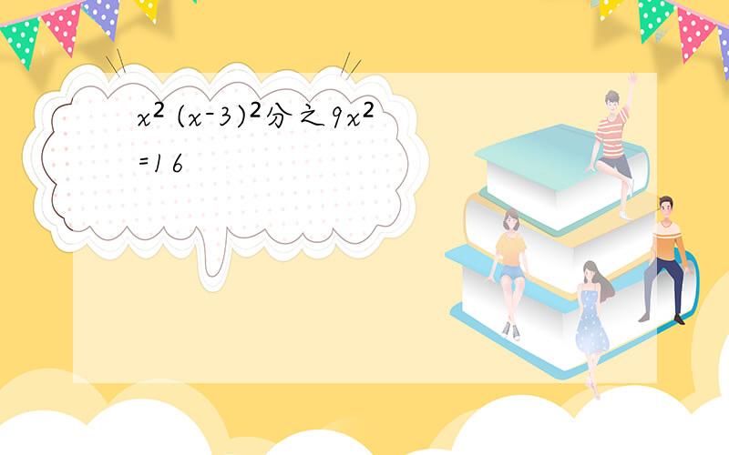 x² (x-3)²分之9x²=16