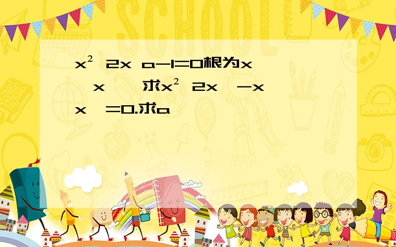 x² 2x a-1=0根为x₁x₂,求x² 2x₁-x₁x₂=0.求a