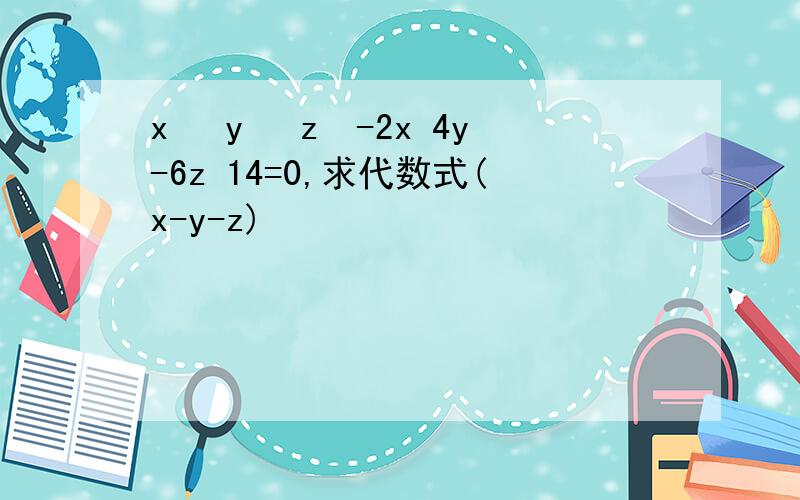 x² y² z²-2x 4y-6z 14=0,求代数式(x-y-z)