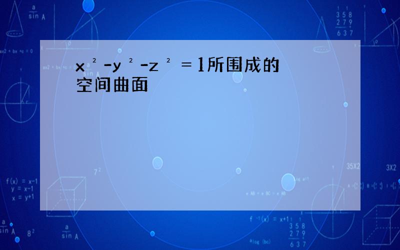 x²-y²-z²＝1所围成的空间曲面