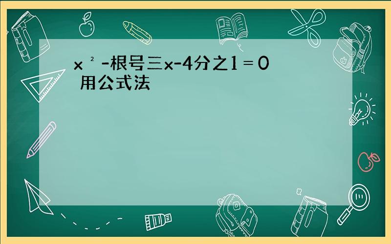 x²-根号三x-4分之1＝0 用公式法