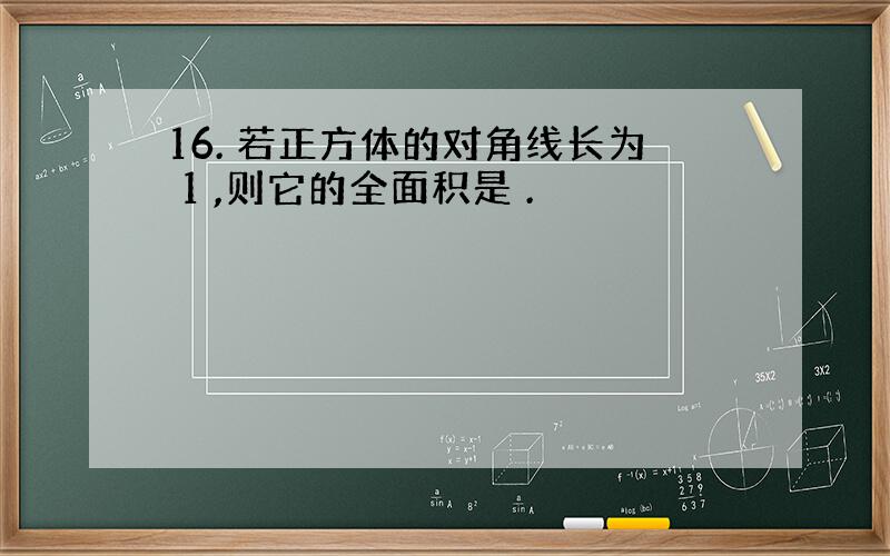 16. 若正方体的对角线长为 1 ,则它的全面积是 .