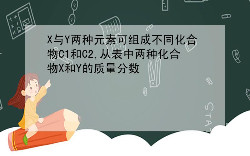 X与Y两种元素可组成不同化合物C1和C2,从表中两种化合物X和Y的质量分数