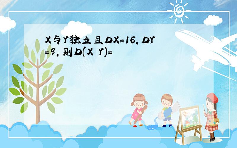 X与Y独立且DX=16,DY=9,则D(X Y)=