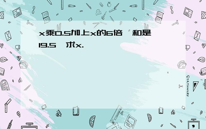 x乘0.5加上x的6倍,和是19.5,求x.