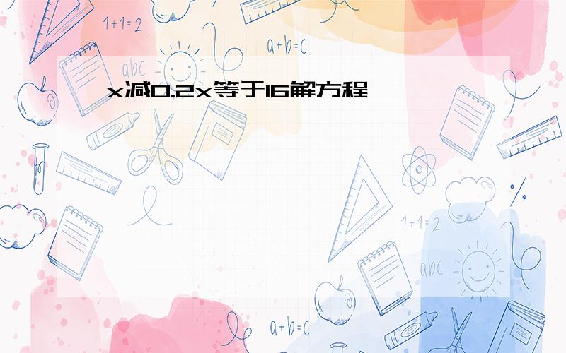 x减0.2x等于16解方程