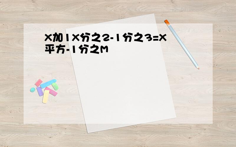 X加1X分之2-1分之3=X平方-1分之M