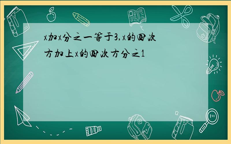 x加x分之一等于3,x的四次方加上x的四次方分之1