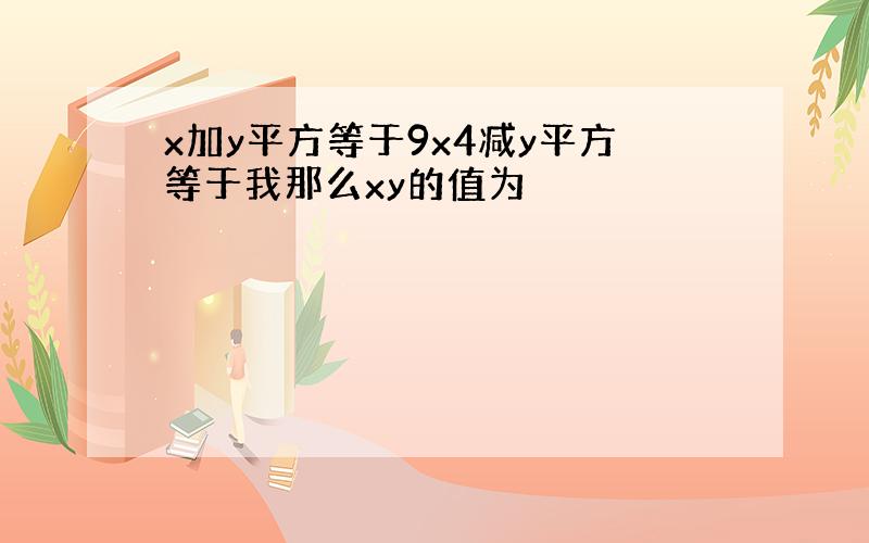 x加y平方等于9x4减y平方等于我那么xy的值为