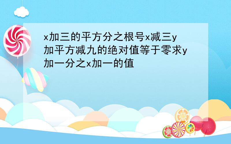 x加三的平方分之根号x减三y加平方减九的绝对值等于零求y加一分之x加一的值