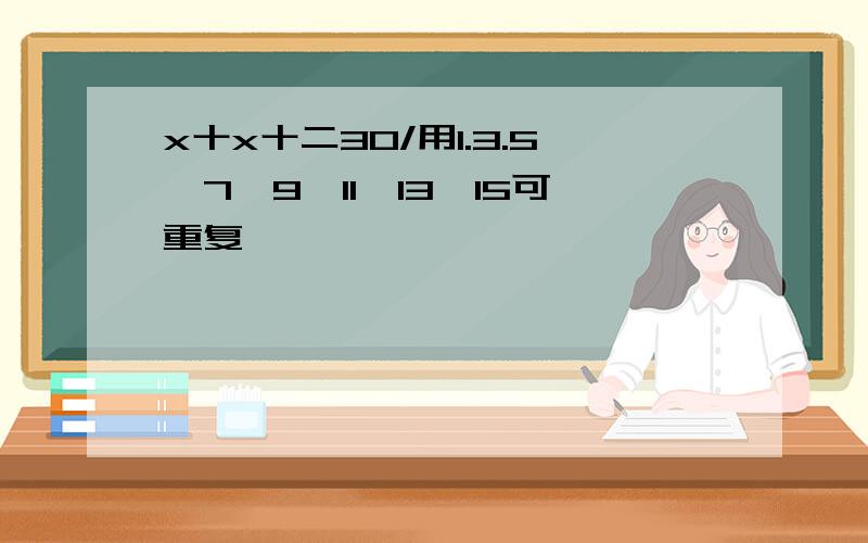 x十x十二30/用1.3.5丶7丶9丶11丶13丶15可重复